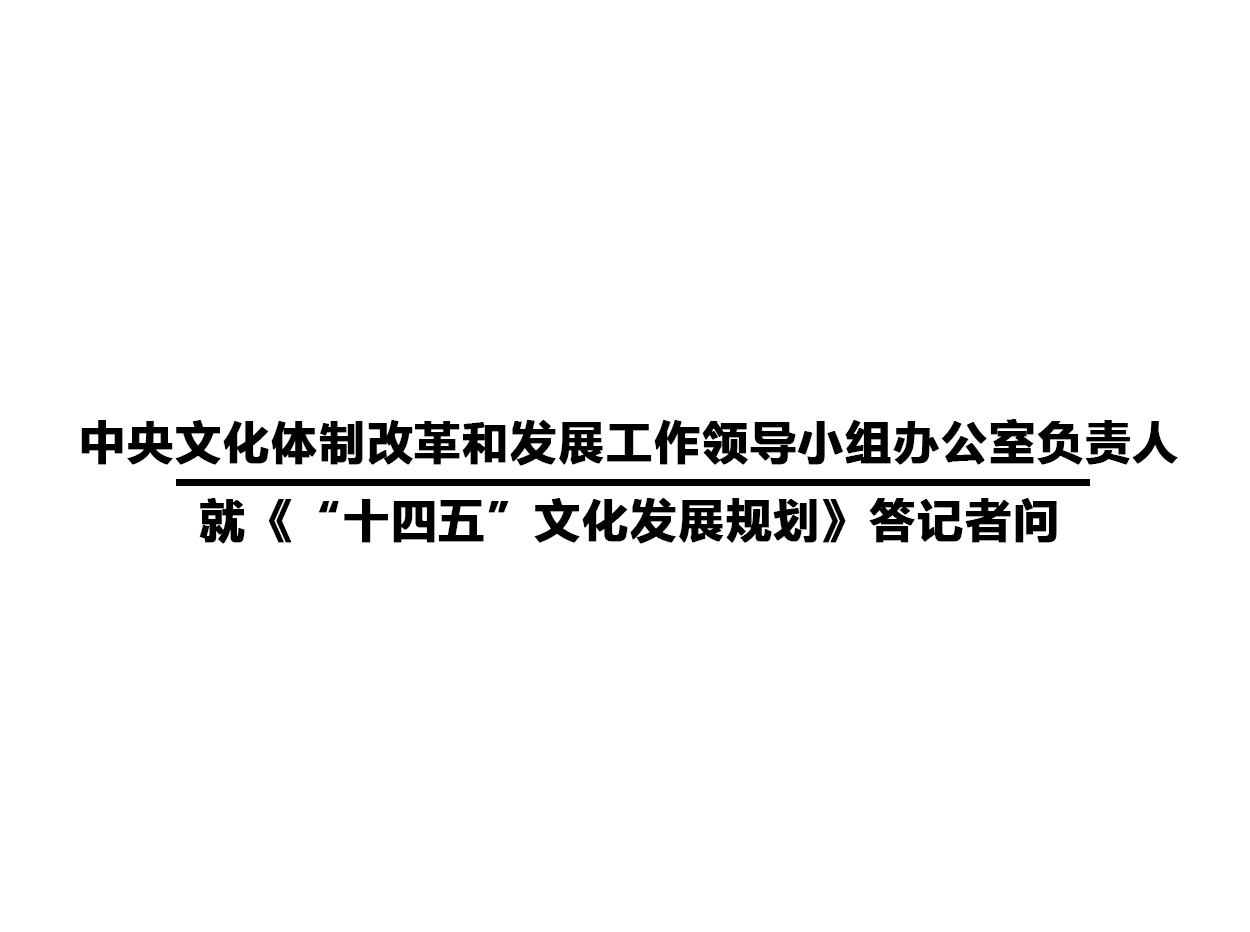 中央文化體制改革和發(fā)展工作領(lǐng)導(dǎo)小組辦公室負(fù)責(zé)人  就《“十四五”文化發(fā)展規(guī)劃》答記者問