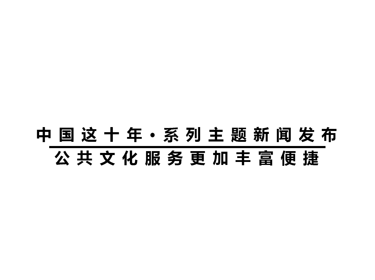 「中國這十年·系列主題新聞發(fā)布」公共文化服務(wù)更加豐富便捷