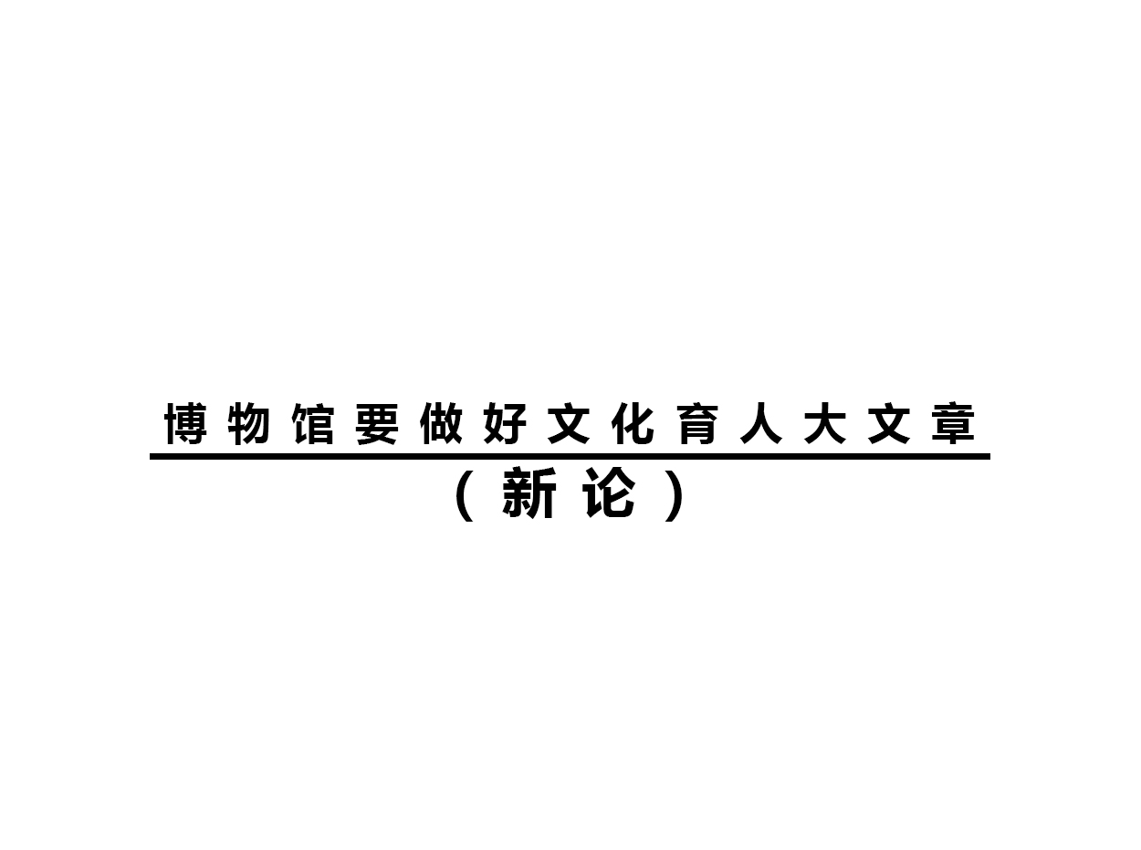 博物館要做好文化育人大文章（新論）