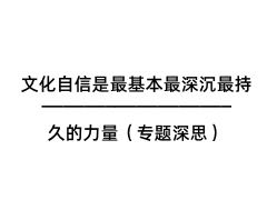 文化自信是最基本最深沉最持久的力量（專(zhuān)題深思）