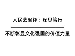 人民藝起評(píng)：深思篤行，不斷彰顯文化強(qiáng)國(guó)的價(jià)值力量